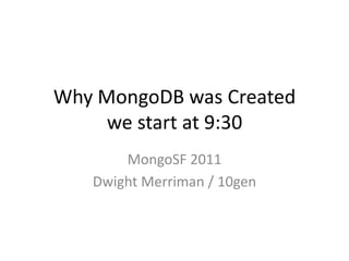 Why MongoDB was Createdwe start at 9:30MongoSF 2011Dwight Merriman / 10gen
