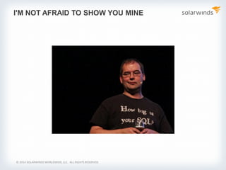 © 2014 SOLARWINDS WORLDWIDE, LLC. ALL RIGHTS RESERVED.
I'M NOT AFRAID TO SHOW YOU MINE
 