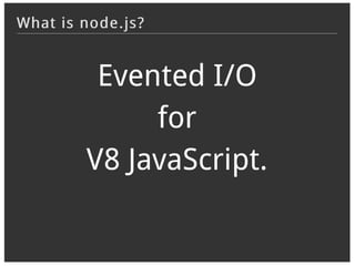 What is node.js?


         Evented I/O
             for
        V8 JavaScript.
 