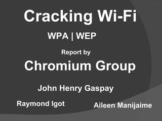 Cracking Wi-Fi
Chromium Group
Report by
John Henry Gaspay
WPA | WEP
Aileen ManijaimeRaymond Igot
 