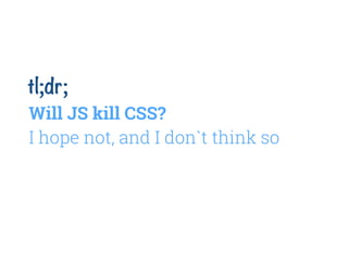 tl;dr;
I hope not, and I don`t think so
Will JS kill CSS?
 