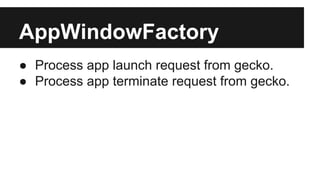 AppWindowFactory
● Process app launch request from gecko.
● Process app terminate request from gecko.

 