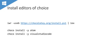 Install editors of choice
iwr -useb https://chocolatey.org/install.ps1 | iex
choco install -y atom
choco install -y visualstudiocode
 