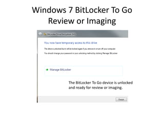 Windows 7 BitLocker To Go
Review or Imaging
The BitLocker To Go device is unlocked
and ready for review or imaging.
 