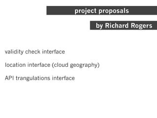 project proposals
validity check interface
location interface (cloud geography)
API trangulations interface
by Richard Rogers
 