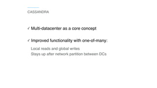 CASSANDRA
Local reads and global writes
Stays up after network partition between DCs
✓ Multi-datacenter as a core concept
✓ Improved functionality with one-of-many:
 