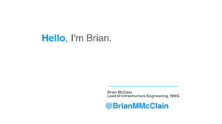 Hello, I’m Brian.
Brian McClain
Lead of Infrastructure Engineering, WMG
@BrianMMcClain
 