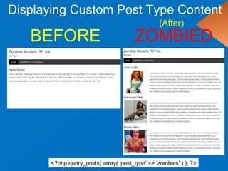 Displaying Custom Post Type Content <?php query_posts( array( 'post_type' => 'zombies' ) ); ?> BEFORE ZOMBIED (After) 