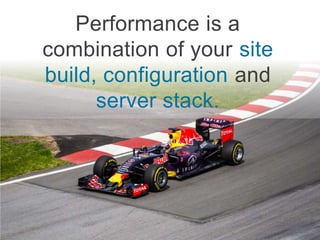Performance is a
combination of your site
build, configuration and
server stack.
 
