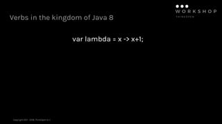 Copyright 2011 - 2018, ThinkOpen S.r.l.
Verbs in the kingdom of Java 8
var lambda = x -> x+1;
 