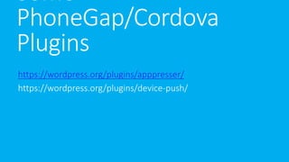 Some
PhoneGap/Cordova
Plugins
https://wordpress.org/plugins/apppresser/
https://wordpress.org/plugins/device-push/
 