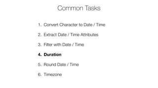 1. Convert Character to Date / Time
2. Extract Date / Time Attributes
3. Filter with Date / Time
4. Duration
5. Round Date / Time
6. Timezone
Common Tasks
 
