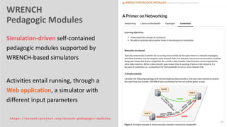 WRENCH
Pedagogic Modules
Simulation-driven self-contained
pedagogic modules supported by
WRENCH-based simulators
Activities entail running, through a
Web application, a simulator with
different input parameters
13
https://wrench-project.org/wrench-pedagogic-modules
 