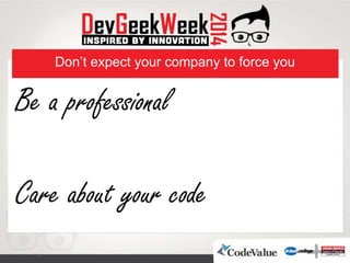 Don’t expect your company to force you
Be a professional
Care about your code
 