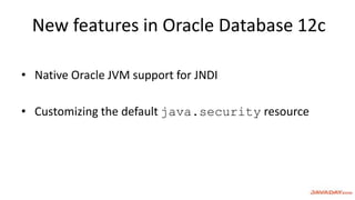 New features in Oracle Database 12c
• Native Oracle JVM support for JNDI
• Customizing the default java.security resource
 