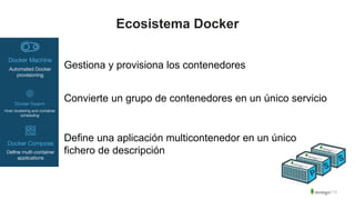 Gestiona y provisiona los contenedores
Convierte un grupo de contenedores en un único servicio
Define una aplicación multicontenedor en un único
fichero de descripción
Ecosistema Docker
 