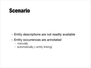 Scenario

- Entity descriptions are not readily available

- Entity occurrences are annotated

- manually
- automatically (~entity linking)

 