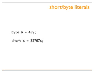 short/byte literals



byte b = 42y;

short s = 32767s;
 