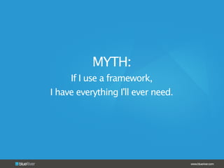 www.blueriver.com
MYTH:
If I use a framework,
I have everything I’ll ever need.
 