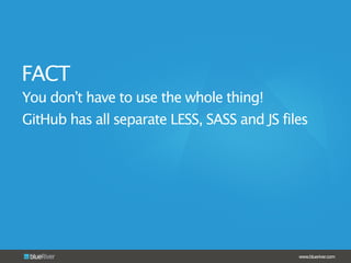 www.blueriver.com
You don’t have to use the whole thing!
GitHub has all separate LESS, SASS and JS files
FACT
 