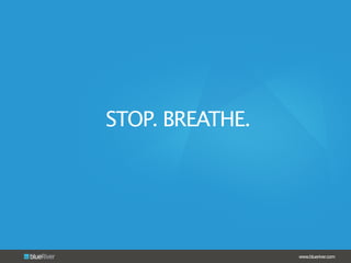 www.blueriver.com
STOP. BREATHE.
 
