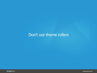 www.blueriver.com
Don’t use theme rollers
 