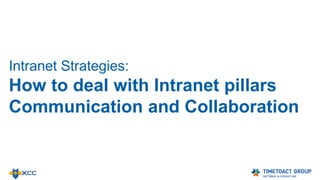 Intranet Strategies:
How to deal with Intranet pillars
Communication and Collaboration
 