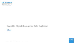 © Copyright 2015 EMC Corporation. All rights reserved
ECS
Scalable Object Storage for Data Explosion
 