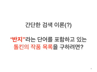 간단한 검색 이론(?)! 
! 
“반지”라는 단어를 포함하고 있는! 
톨킨의 작품 목록을 구하려면? 
8 
 