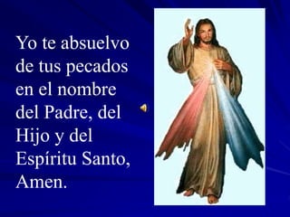 Yo te absuelvo
de tus pecados
en el nombre
del Padre, del
Hijo y del
Espíritu Santo,
Amen.
 