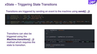 xState – Triggering State Transitions 38
Transitions are triggered by sending an event to the machine using send({…})
Transitions can also be
triggered using the
Machine.transition({…})
method which requires the
state to transition.
 