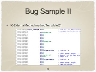 67
Bug Sample II
IOExternalMethod methodTemplate[5]
 