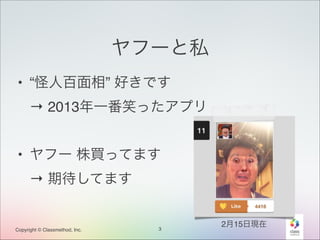 ヤフーと私
• “怪人百面相” 好きです 
→ 2013年一番笑ったアプリ!
!

• ヤフー 株買ってます 
→ 期待してます

Copyright © Classmethod, Inc.

3

2月15日現在

 