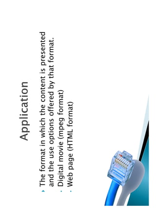 The format in which the content is presented
    and the use options offered by that format.
•   Digital movie (mpeg format)
•   Web page (HTML format)
 