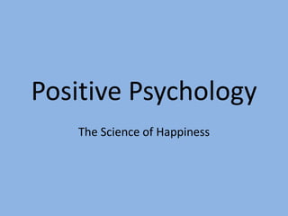 Positive Psychology
The Science of Happiness
 