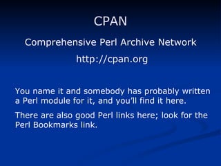CPAN Comprehensive Perl Archive Network   http://cpan.org You name it and somebody has probably written a Perl module for it, and you’ll find it here. There are also good Perl links here; look for the Perl Bookmarks link. 