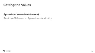 $promise->resolve($users);
$activeFLUsers = $promise->wait();
134
Getting the Values
 