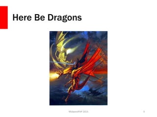 Here Be Dragons
MidwestPHP 2015 3
 