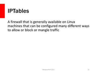 IPTables
A firewall that is generally available on Linux
machines that can be configured many different ways
to allow or block or mangle traffic
MidwestPHP 2015 31
 