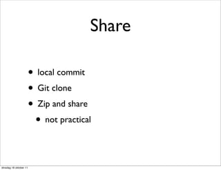 Share

                        • local commit
                        • Git clone
                        • Zip and share
                         • not practical

dinsdag 18 oktober 11
 