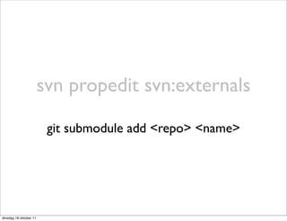 svn propedit svn:externals

                         git submodule add <repo> <name>




dinsdag 18 oktober 11
 