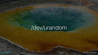 @adam_englander
/dev/urandom
 