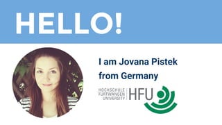 I am Jovana Pistek
from Germany
HELLO!
 