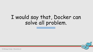 I would say that, Docker can
solve all problem.
Mr.Weerayut Hongsa - @kusumoto_ton
 