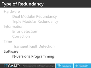 Premium conference on Microsoft technologies itcampro@ itcamp14#
Hardware
Dual Modular Redundancy
Triple Modular Redundancy
Information
Error detection
Correction
Time
Transient Fault Detection
Software
N-versions Programming
Type of Redundancy
 