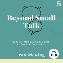 Beyond Small Talk: How to Have More Dynamic, Charismatic and Persuasive Conversations