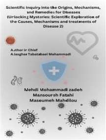 Scientific Inquiry into the Origins, Mechanisms, and Remedies for Diseases (Unlocking Mysteries: Scientific Exploration of the Causes, Mechanisms and treatments of Disease 2)