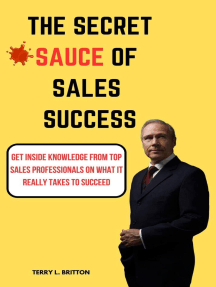 The Secret Sauce of Sales Success : Get Inside Knowledge from Top Sales Professionals on What It Really Takes to Succeed