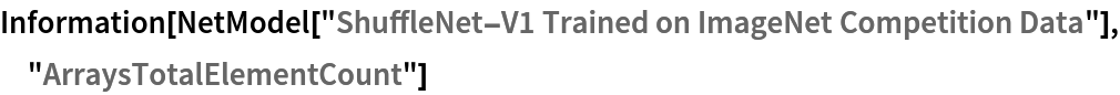 Information[
 NetModel["ShuffleNet-V1 Trained on ImageNet Competition Data"], "ArraysTotalElementCount"]